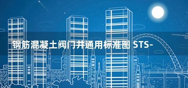 钢筋混凝土阀门井通用标准图 STS-C3-2013(图集)